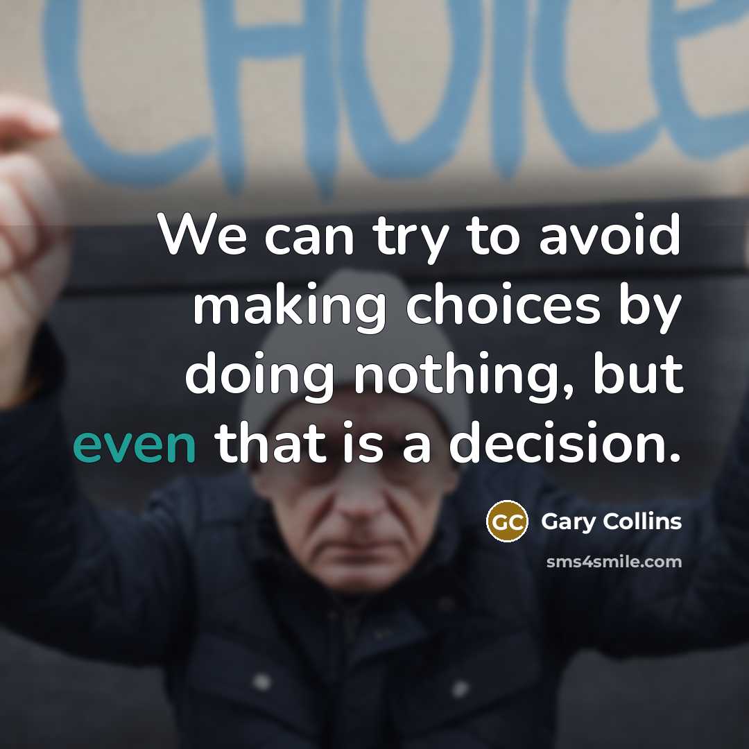 “We can try to avoid making choices by doing nothing, but even that is a decision.” quote by Gary Collins