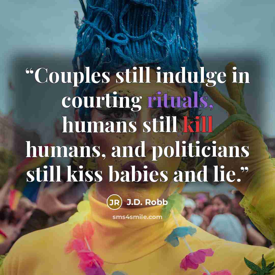 “Couples still indulge in courting rituals, humans still kill humans, and politicians still kiss babies and lie.” quote by J.D. Robb