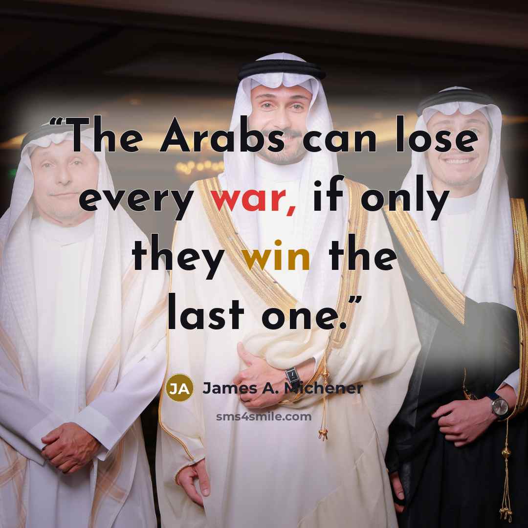 “The Arabs can lose every war, if only they win the last one.” quote by James A. Michener