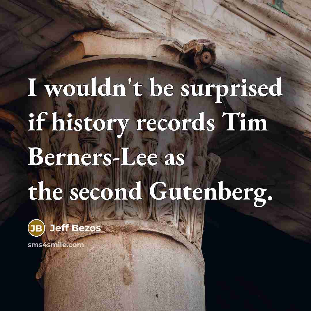 “I wouldn't be surprised if history records Tim Berners-Lee as the second Gutenberg.” quote by Jeff Bezos