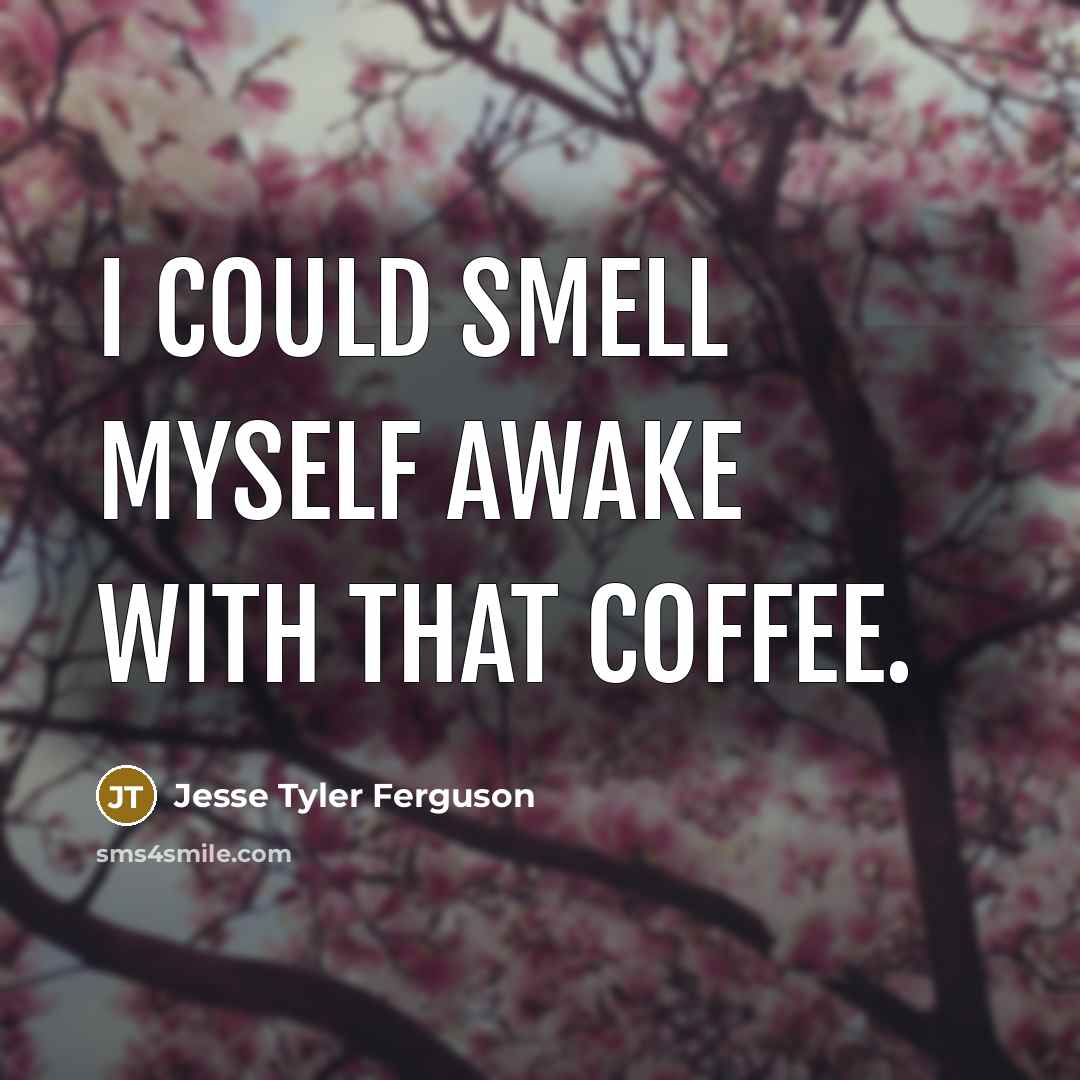 “I could smell myself awake with that coffee.” quote by Jesse Tyler Ferguson