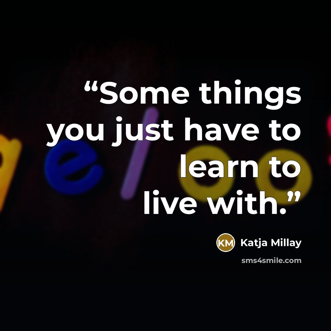 “Some things you just have to learn to live with.” quote by Katja Millay