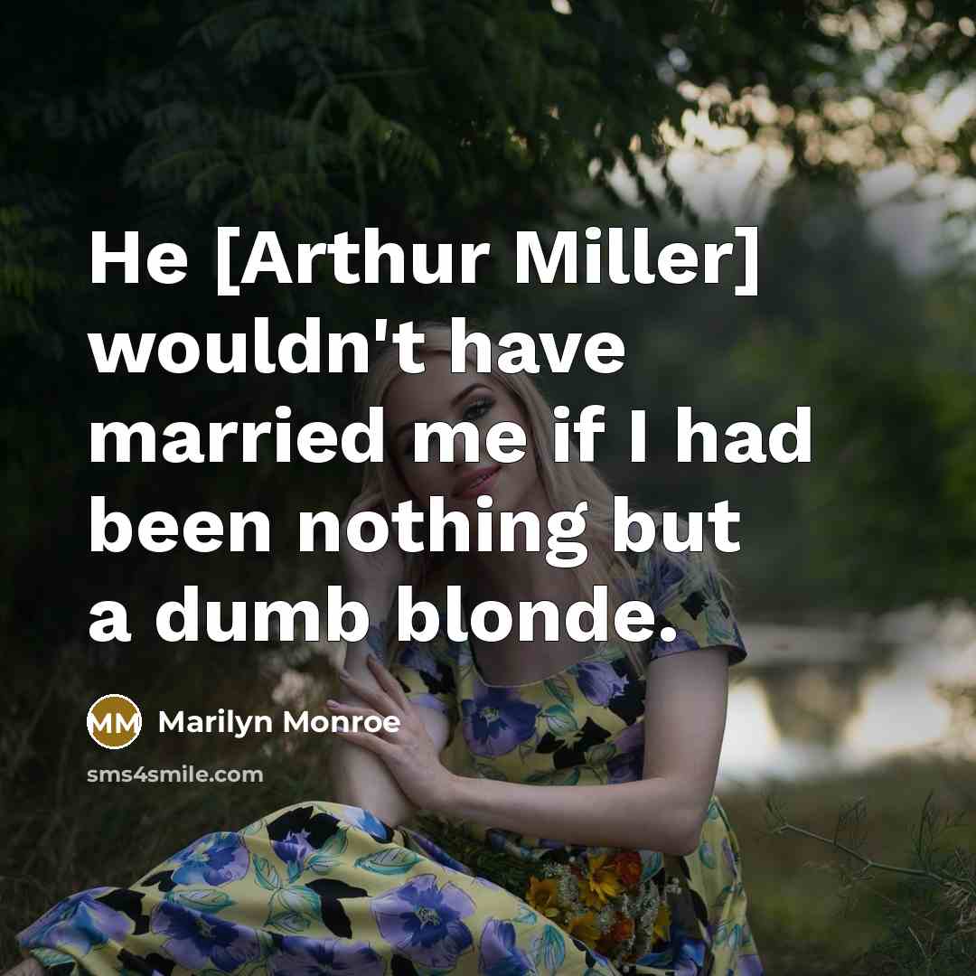 “He [Arthur Miller] wouldn't have married me if I had been nothing but a dumb blonde.” quote by Marilyn Monroe