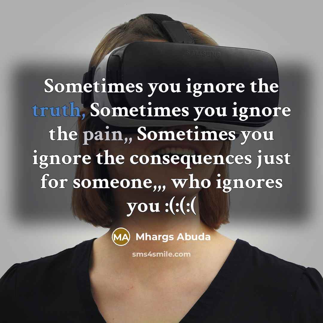 “Sometimes you ignore the truth, Sometimes you ignore the pain,, Sometimes you ignore the consequences just for someone,,, who ignores you :(:(:(” quote by Mhargs Abuda