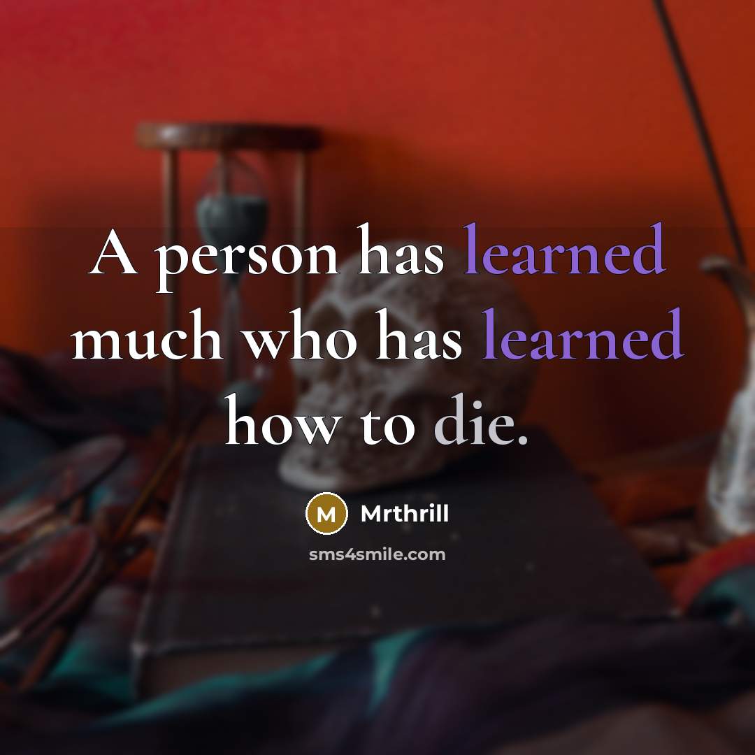 “A person has learned much who has learned how to die.” quote by Mrthrill