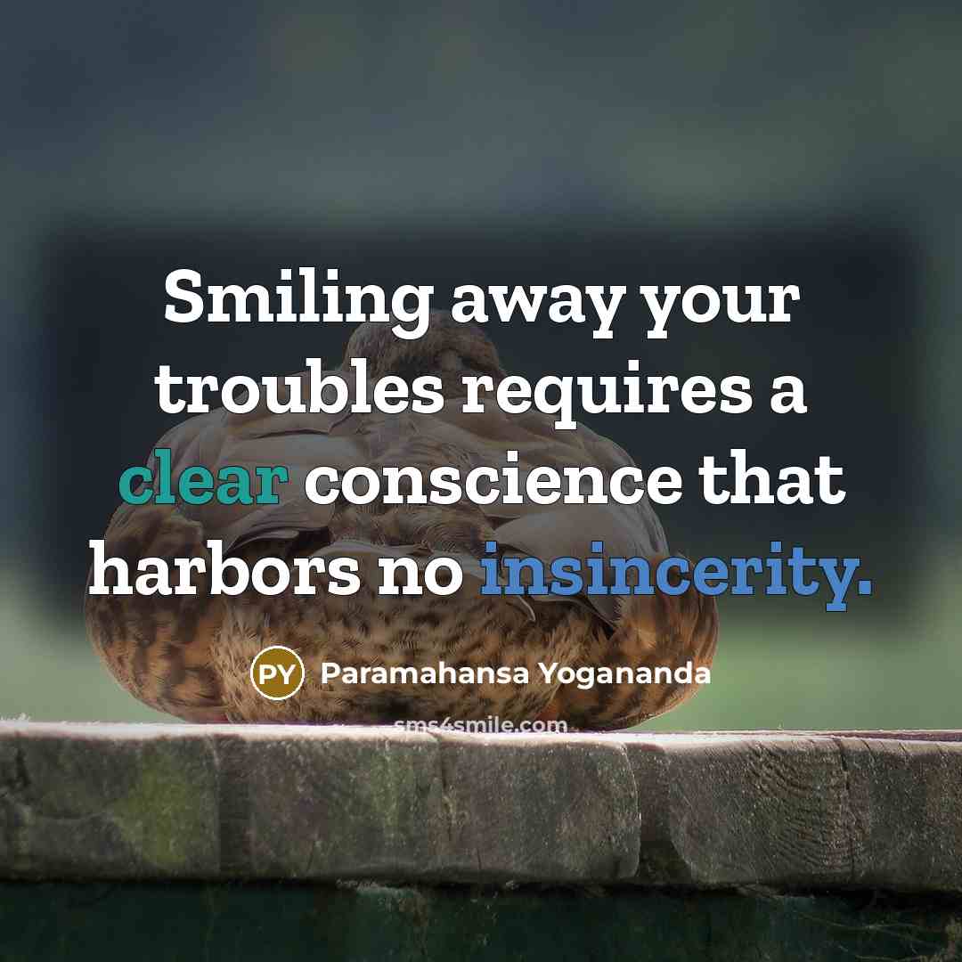 “Smiling away your troubles requires a clear conscience that harbors no insincerity.” quote by Paramahansa Yogananda