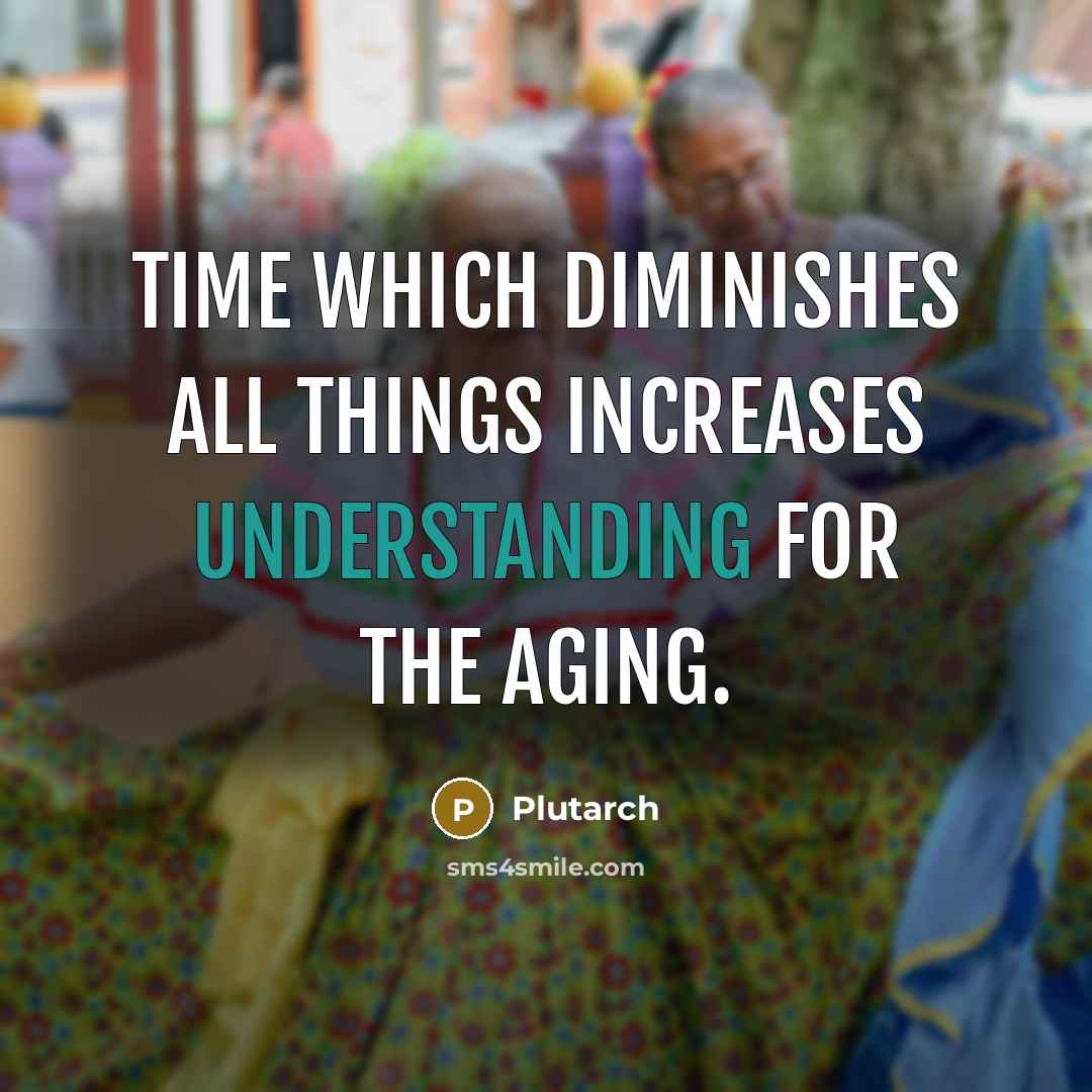 “Time which diminishes all things increases understanding for the aging.” quote by Plutarch