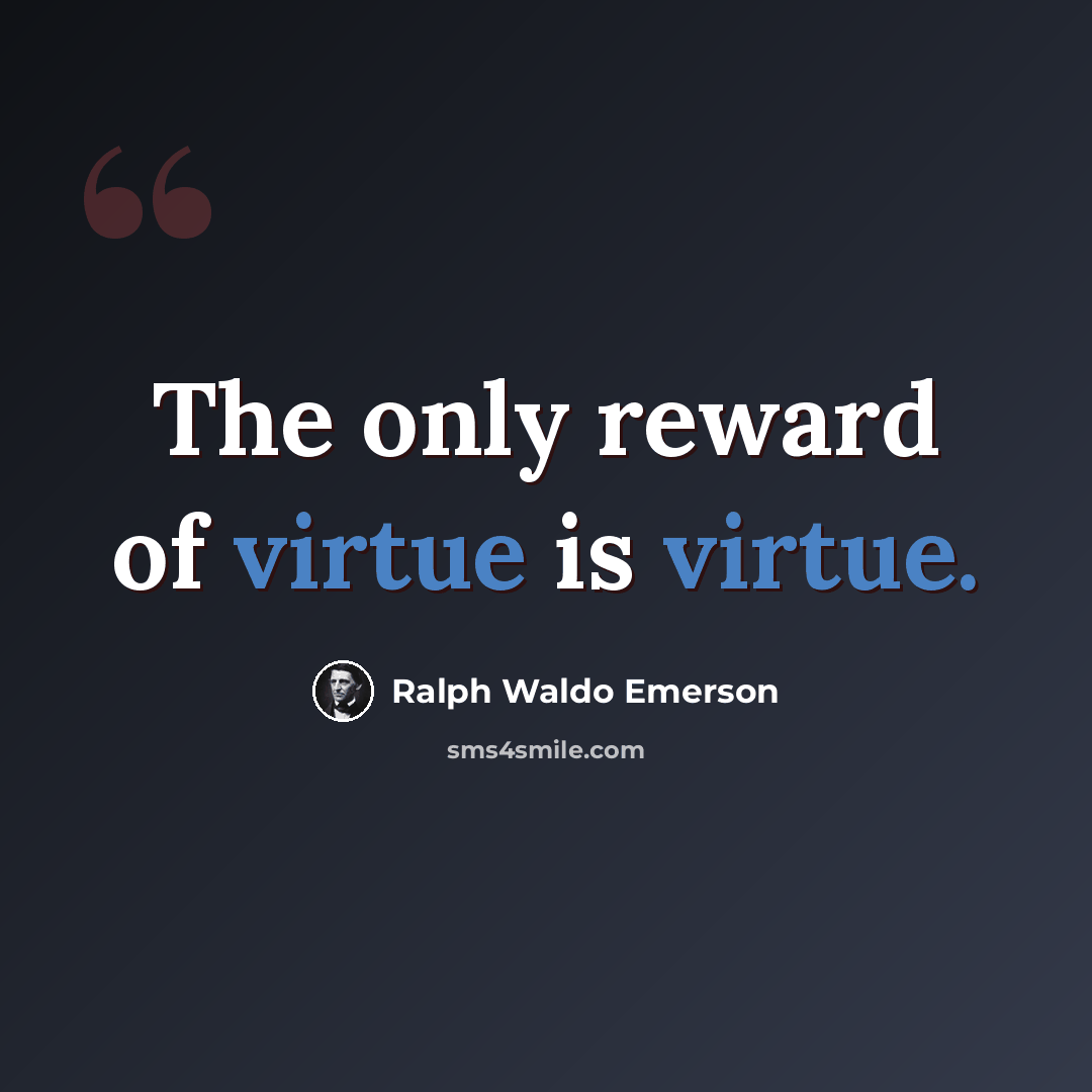 “The only reward of virtue is virtue.” quote by Ralph Waldo Emerson