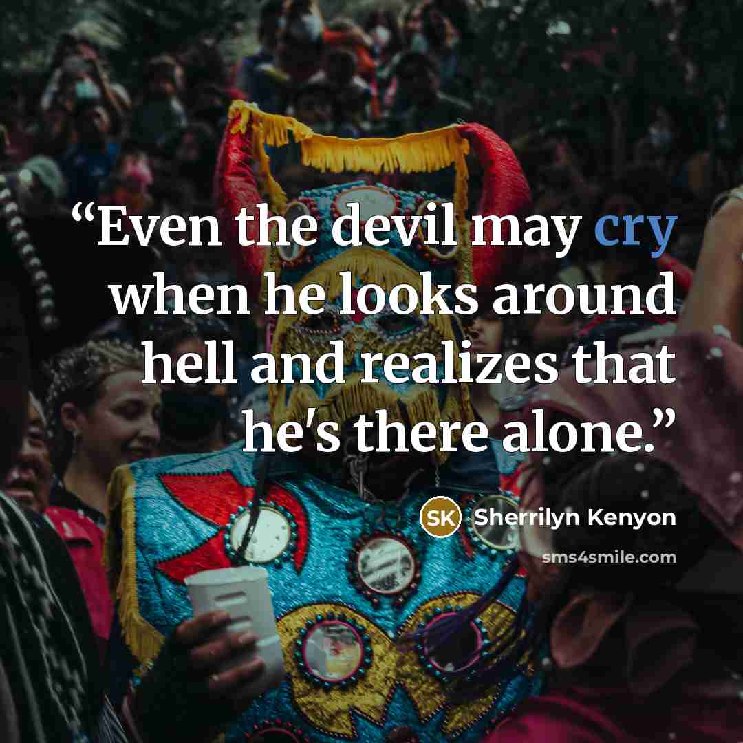 “Even the devil may cry when he looks around hell and realizes that he's there alone.” quote by Sherrilyn Kenyon