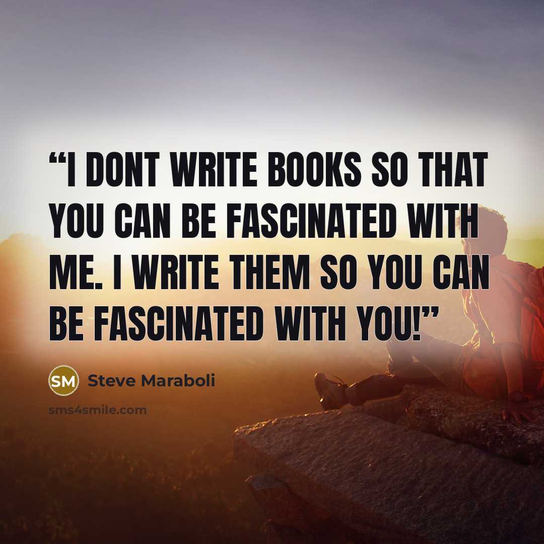 “I dont write books so that you can be fascinated with me. I write them so you can be fascinated with YOU!” quote by Steve Maraboli