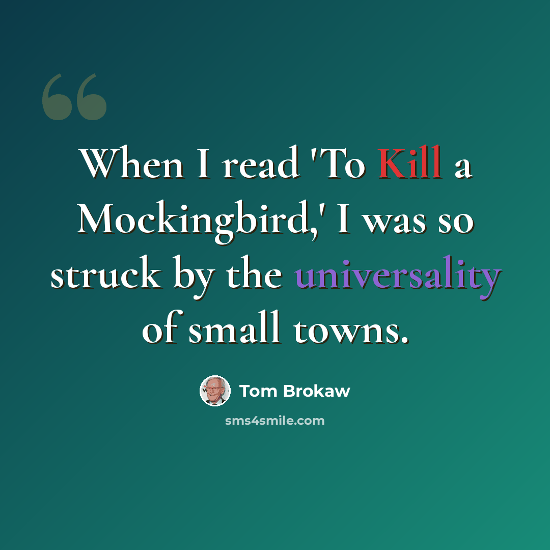 “When I read 'To Kill a Mockingbird,' I was so struck by the universality of small towns.” quote by Tom Brokaw