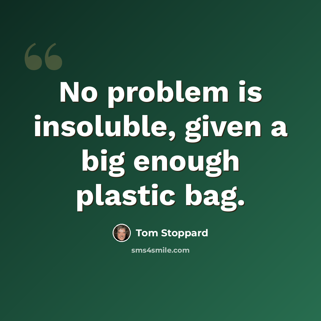 “No problem is insoluble, given a big enough plastic bag.” quote by Tom Stoppard