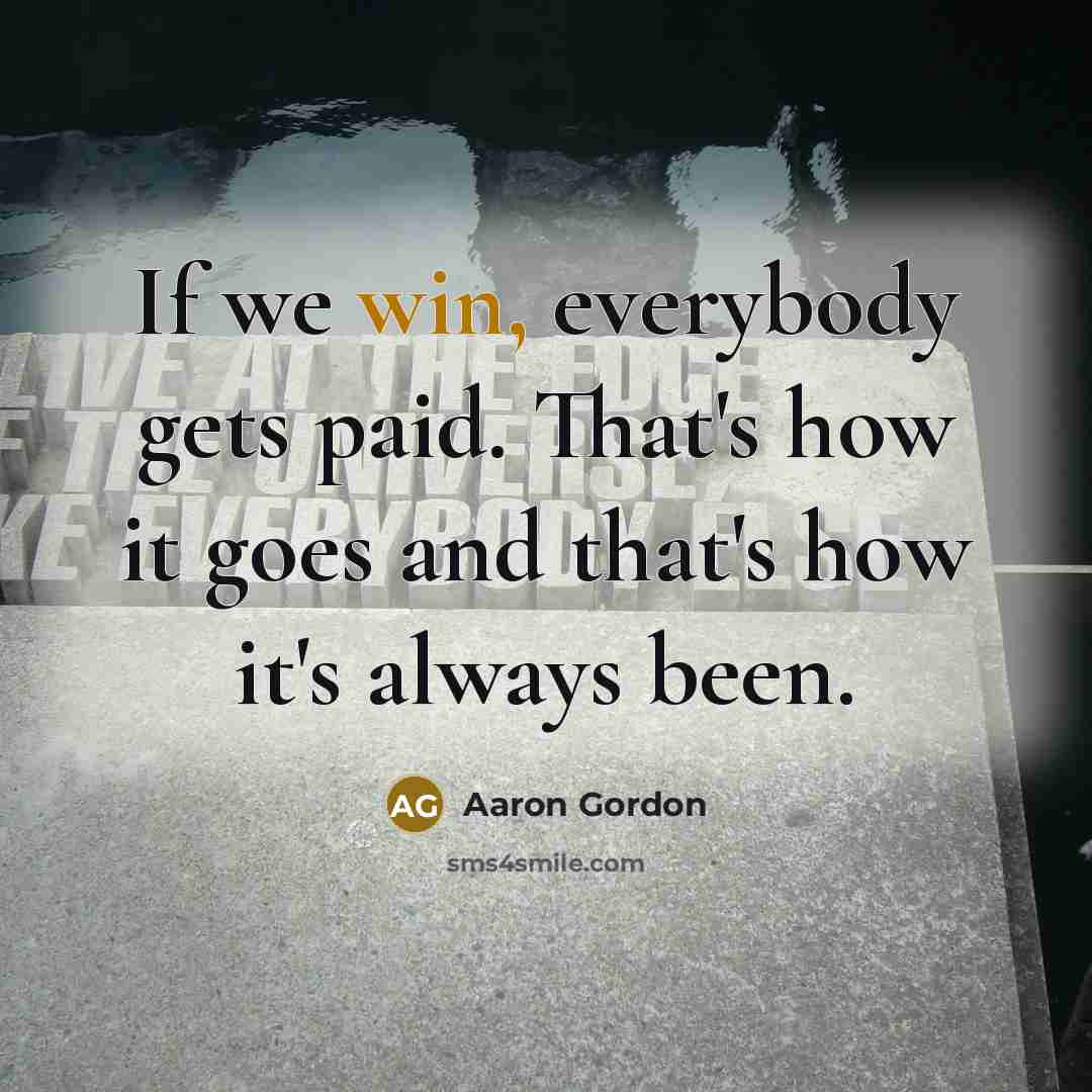 “If we win, everybody gets paid. That's how it goes and that's how it's always been.” quote by Aaron Gordon