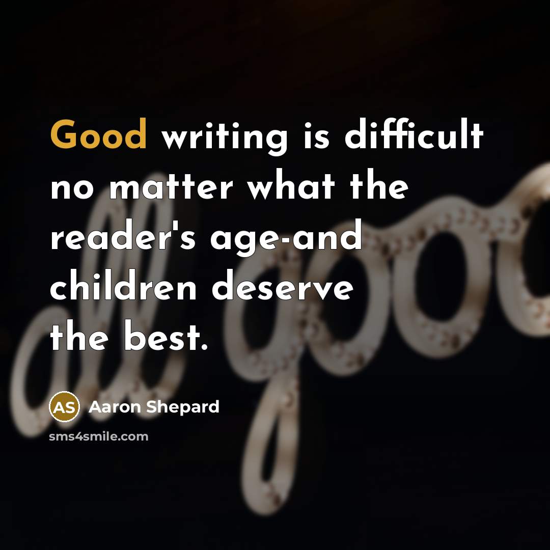 “Good writing is difficult no matter what the reader's age-and children deserve the best.” quote by Aaron Shepard