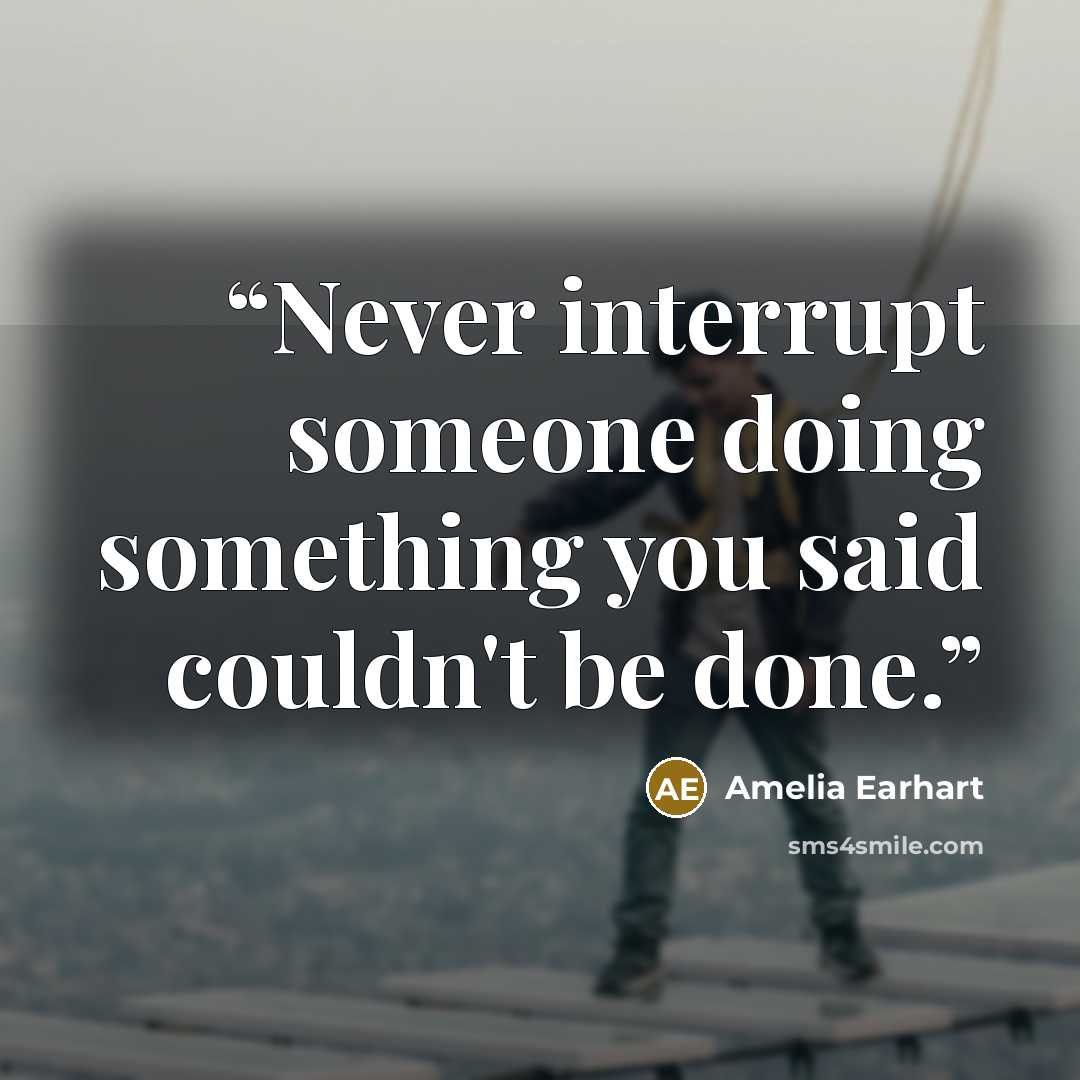 “Never interrupt someone doing something you said couldn't be done.” quote by Amelia Earhart