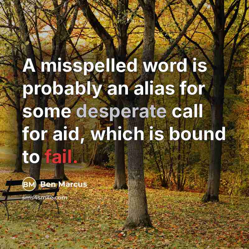 “A misspelled word is probably an alias for some desperate call for aid, which is bound to fail.” quote by Ben Marcus