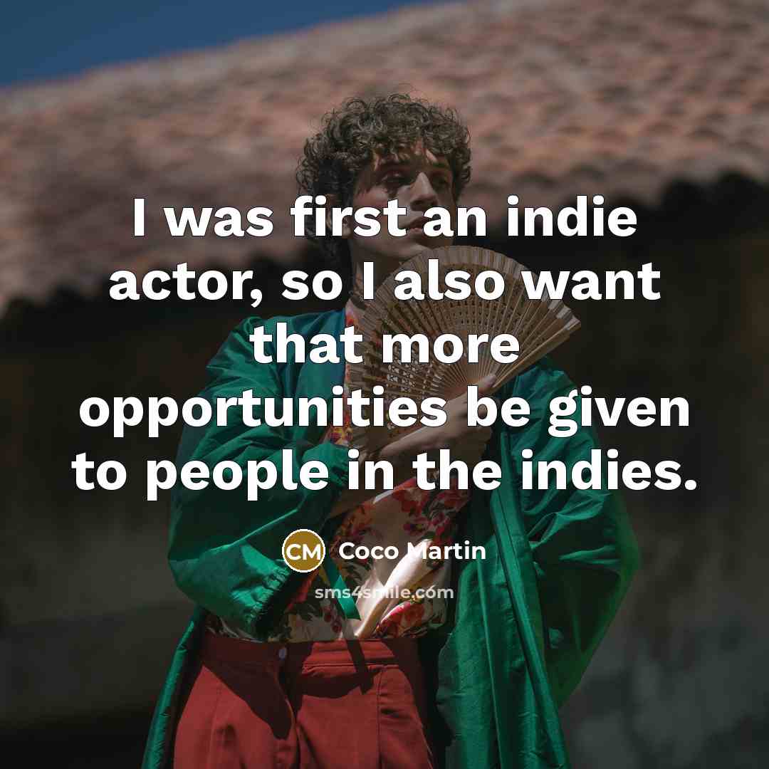 “I was first an indie actor, so I also want that more opportunities be given to people in the indies.” quote by Coco Martin