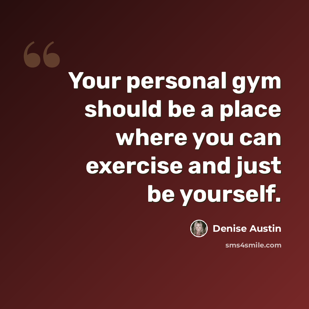 “Your personal gym should be a place where you can exercise and just be yourself.” quote by Denise Austin