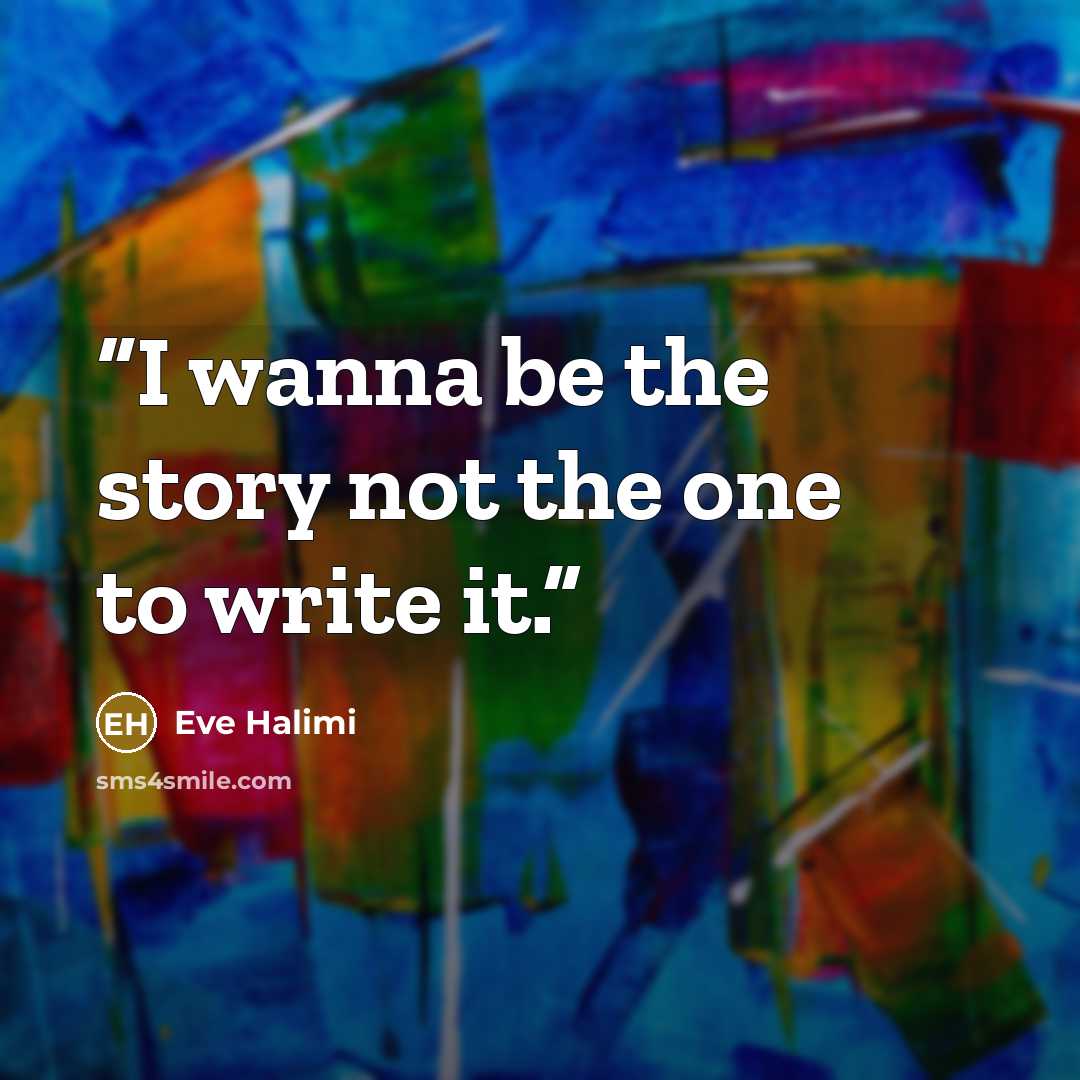“I wanna be the story not the one to write it.” quote by Eve Halimi
