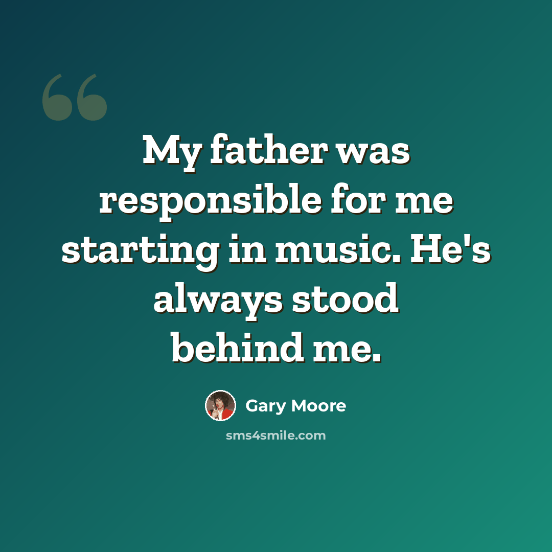 “My father was responsible for me starting in music. He's always stood behind me.” quote by Gary Moore