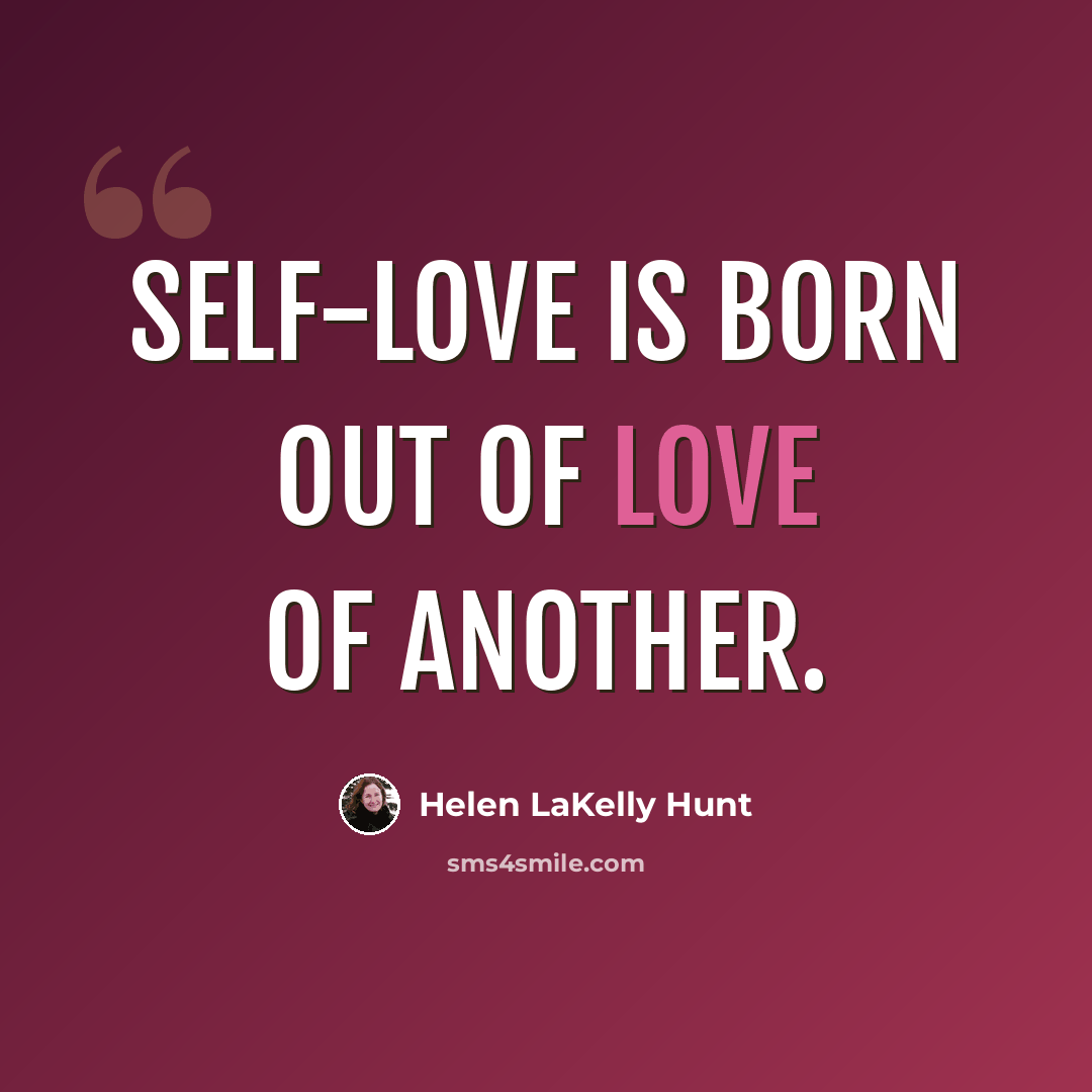 “Self-love is born out of love of another.” quote by Helen LaKelly Hunt