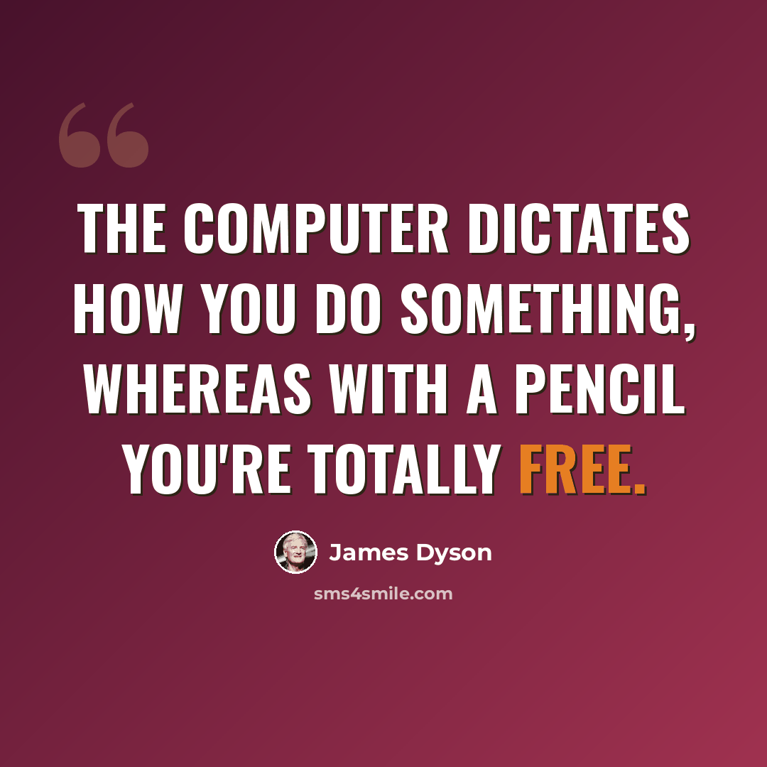 “The computer dictates how you do something, whereas with a pencil you're totally free.” quote by James Dyson