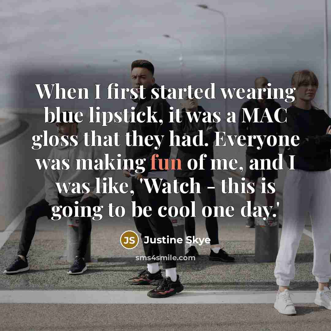 “When I first started wearing blue lipstick, it was a MAC gloss that they had. Everyone was making fun of me, and I was like, 'Watch - this is going to be cool one day.'” quote by Justine Skye