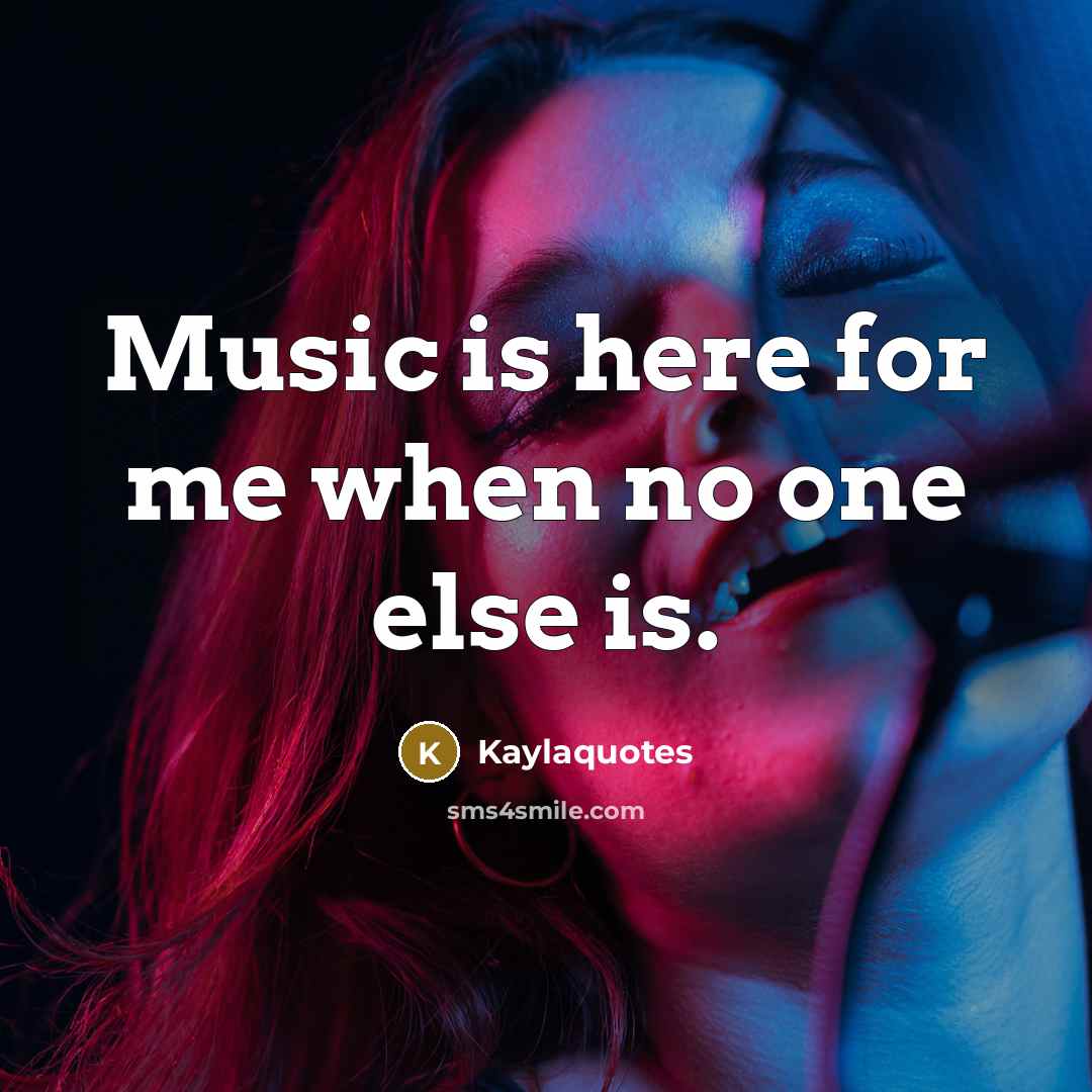 “Music is here for me when no one else is.” quote by Kaylaquotes