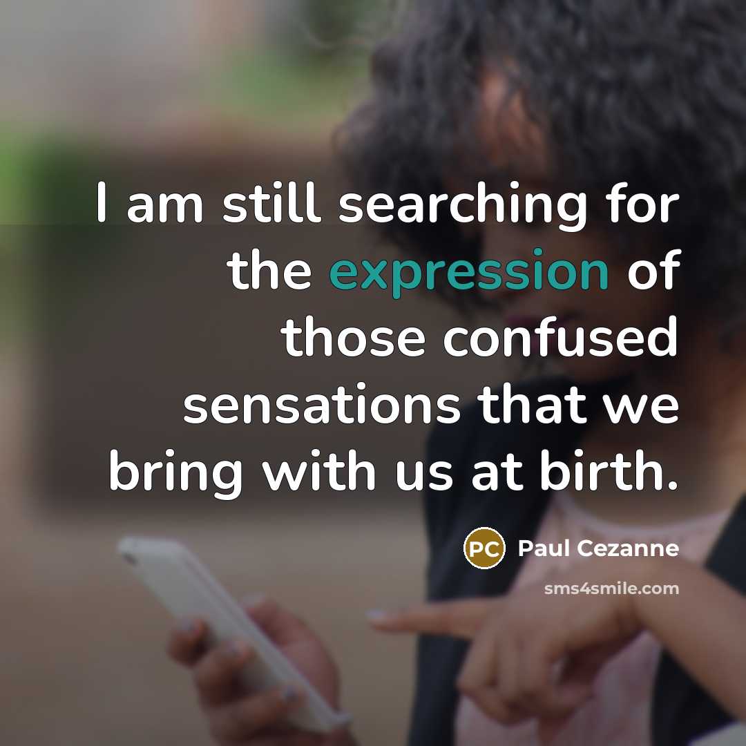 “I am still searching for the expression of those confused sensations that we bring with us at birth.” quote by Paul Cezanne