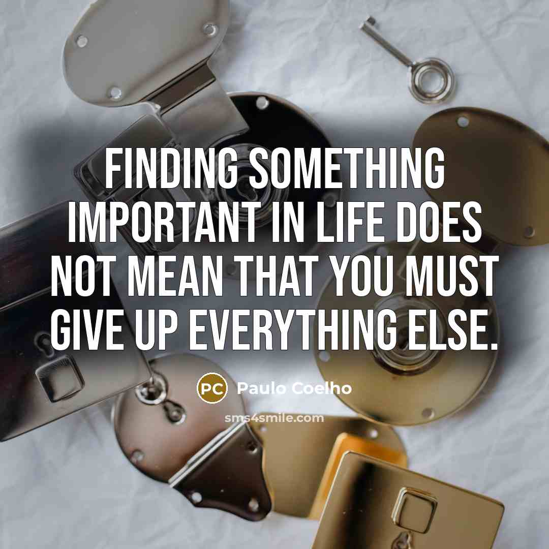 “Finding something important in life does not mean that you must give up everything else.” quote by Paulo Coelho