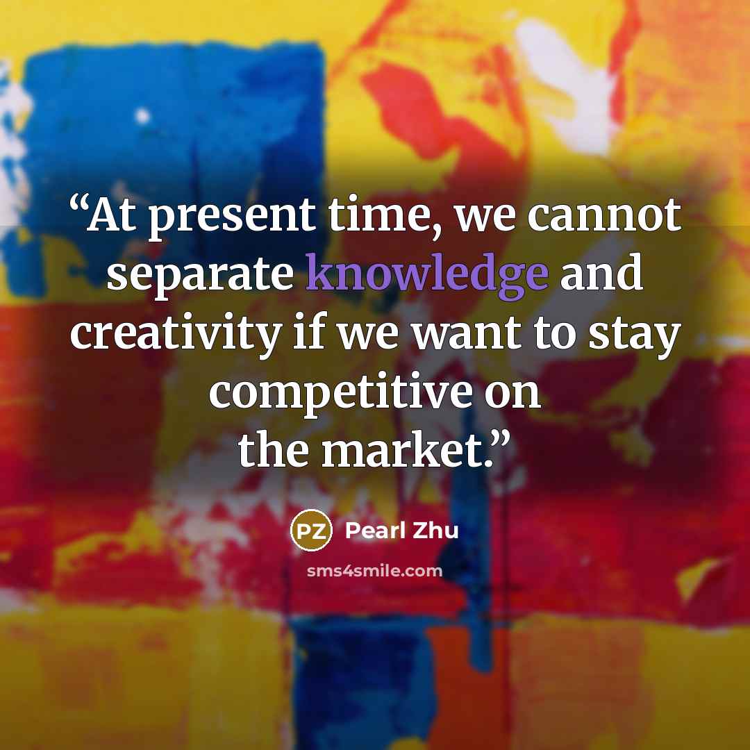 “At present time, we cannot separate knowledge and creativity if we want to stay competitive on the market.” quote by Pearl Zhu