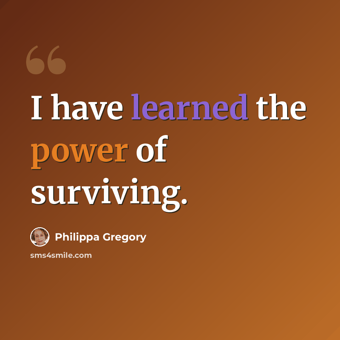 “I have learned the power of surviving.” quote by Philippa Gregory