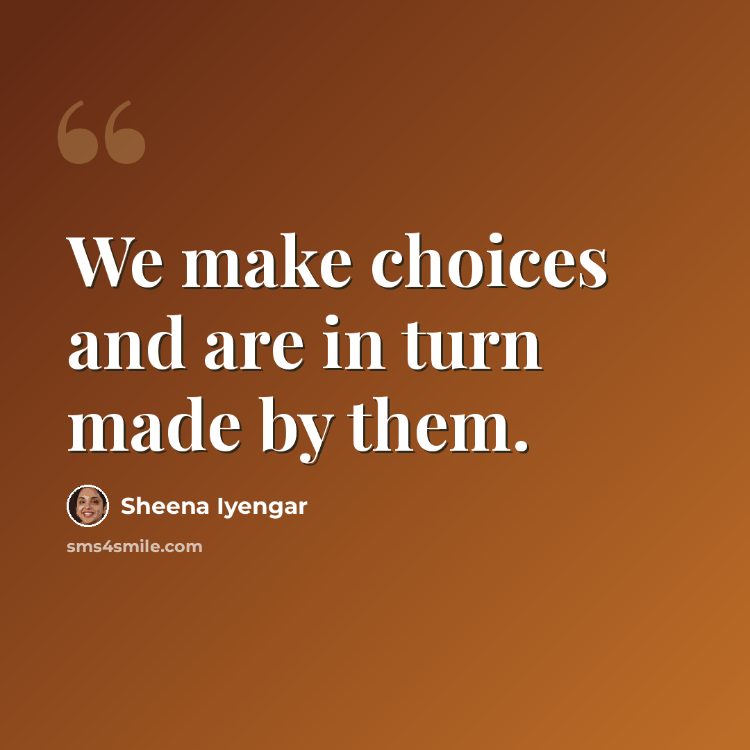 “We make choices and are in turn made by them.” quote by Sheena Iyengar