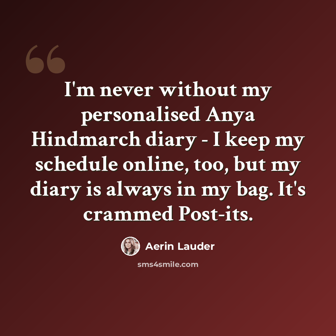 “I'm never without my personalised Anya Hindmarch diary - I keep my schedule online, too, but my diary is always in my bag. It's crammed Post-its.” quote by Aerin Lauder