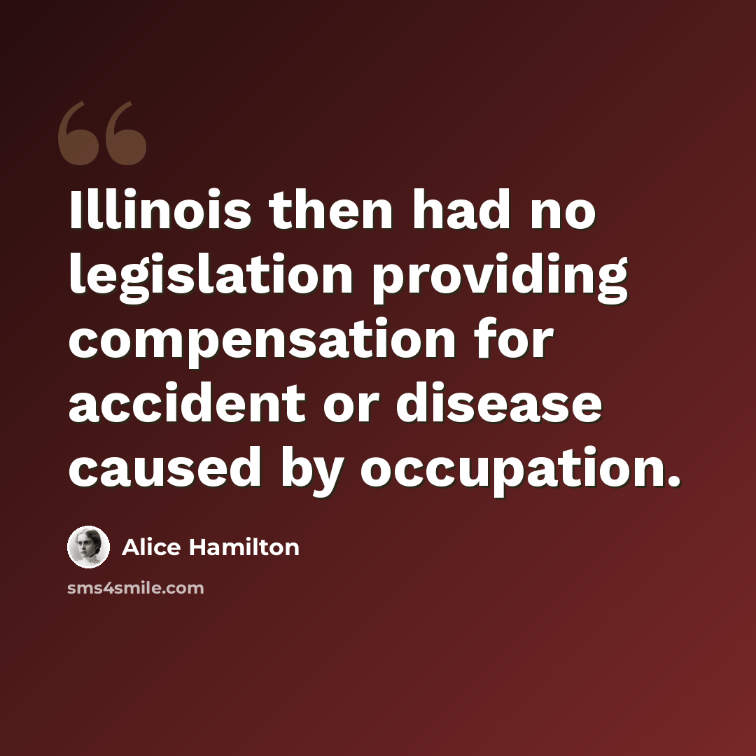 “Illinois then had no legislation providing compensation for accident or disease caused by occupation.” quote by Alice Hamilton