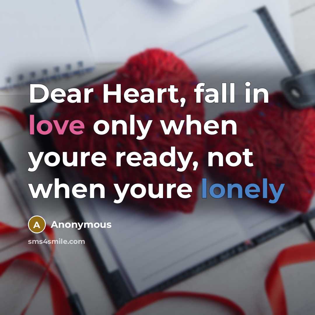 “Dear Heart, fall in love only when youre ready, not when youre lonely” quote by Anonymous
