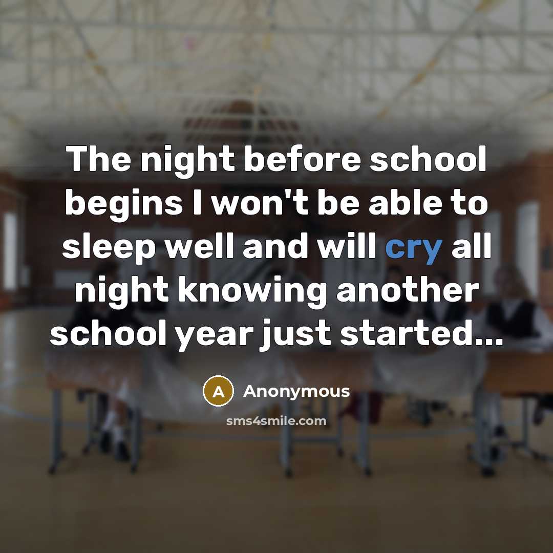 “The night before school begins I won't be able to sleep well and will cry all night knowing another school year just started...” quote by Anonymous