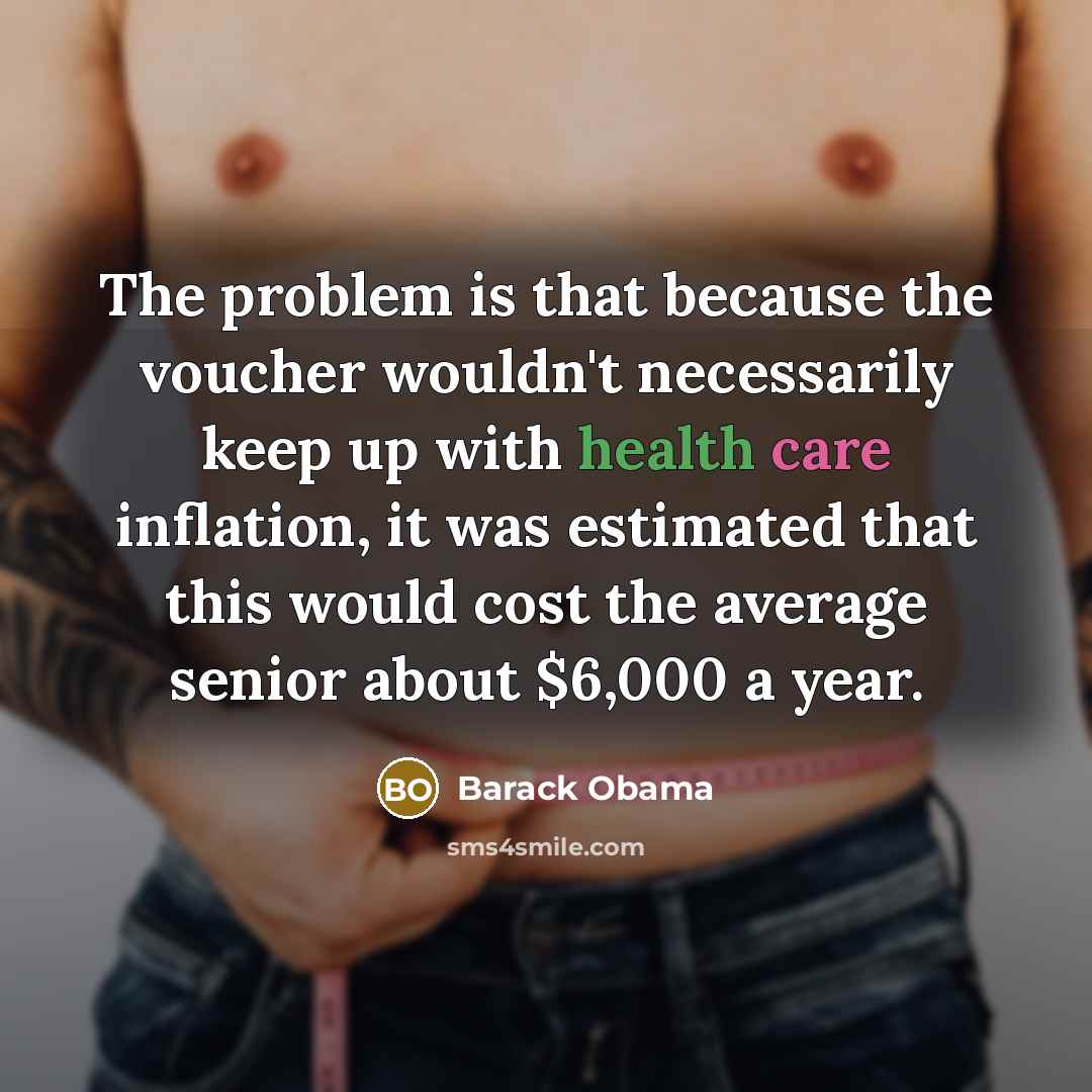 “The problem is that because the voucher wouldn't necessarily keep up with health care inflation, it was estimated that this would cost the average senior about $6,000 a year.” quote by Barack Obama