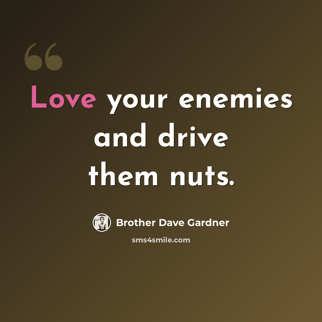 “Love your enemies and drive them nuts.” quote by Brother Dave Gardner