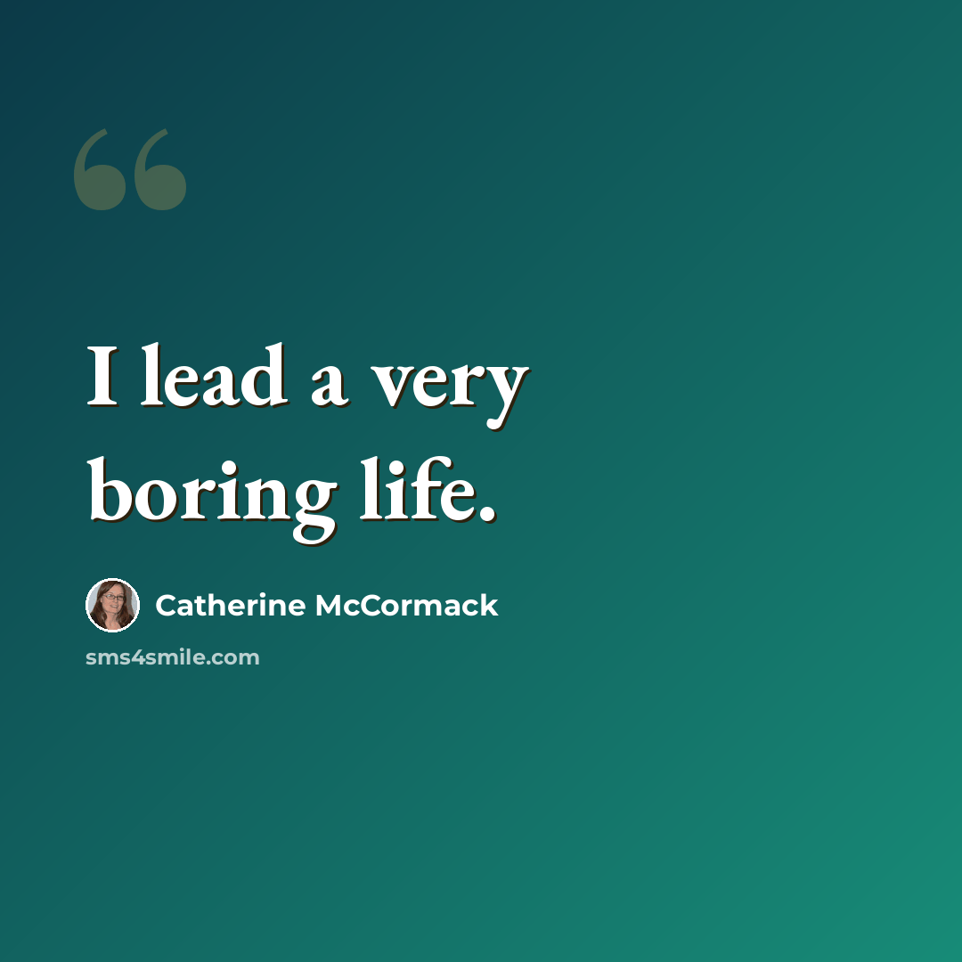 “I lead a very boring life.” quote by Catherine McCormack