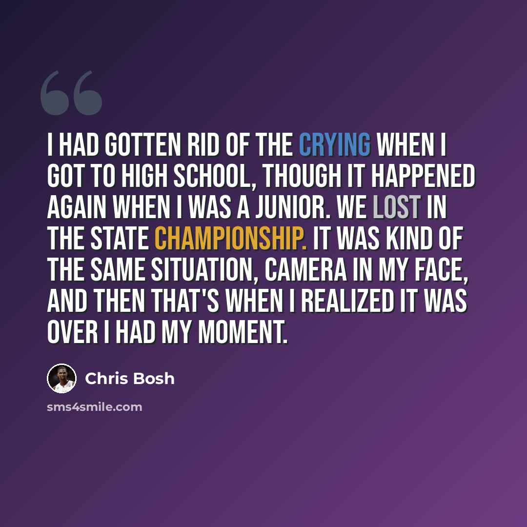 “I had gotten rid of the crying when I got to high school, though it happened again when I was a junior. We lost in the state championship. It was kind of the same situation, camera in my face, and then that's when I realized it was over I had my moment.” quote by Chris Bosh