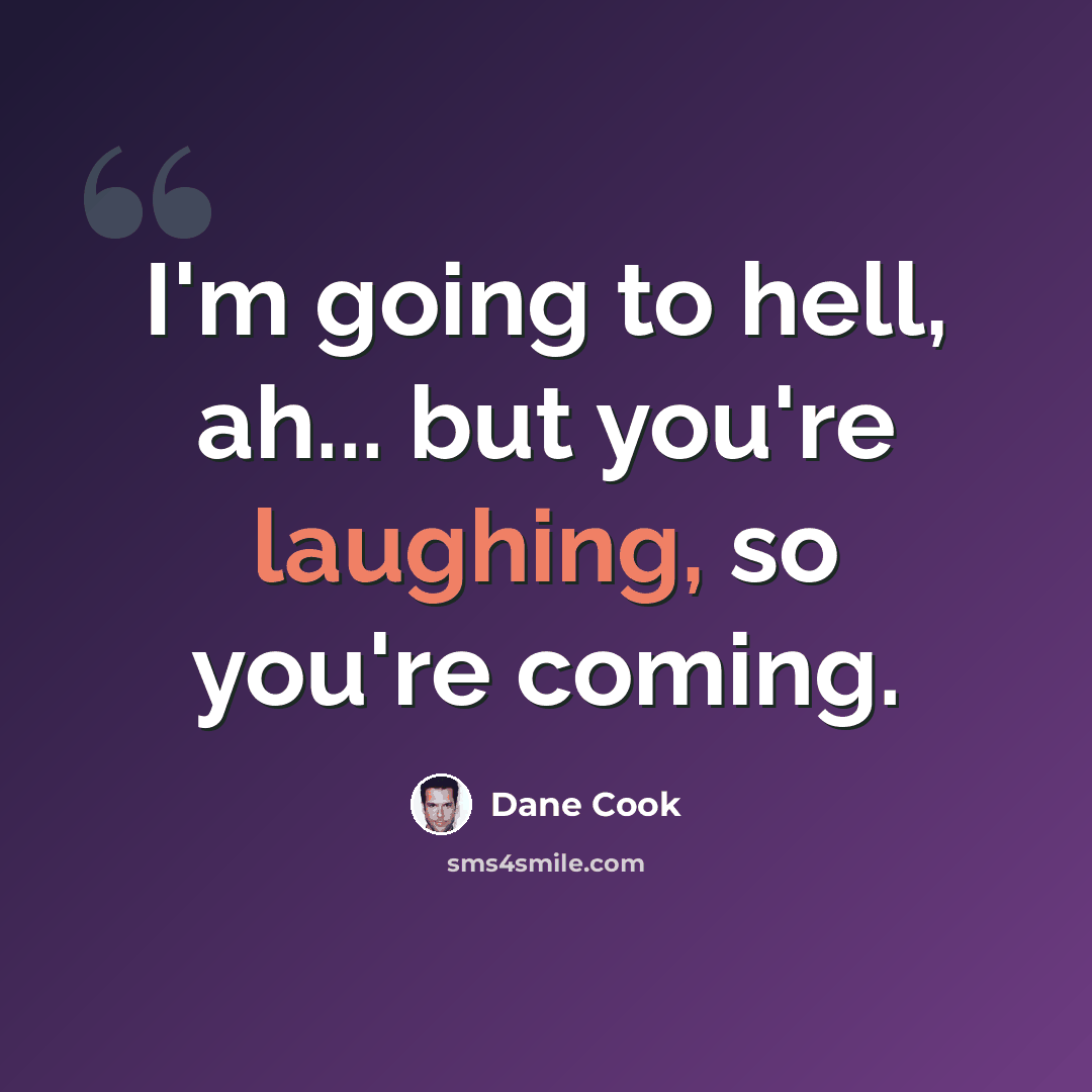 “I'm going to hell, ah... but you're laughing, so you're coming.” quote by Dane Cook