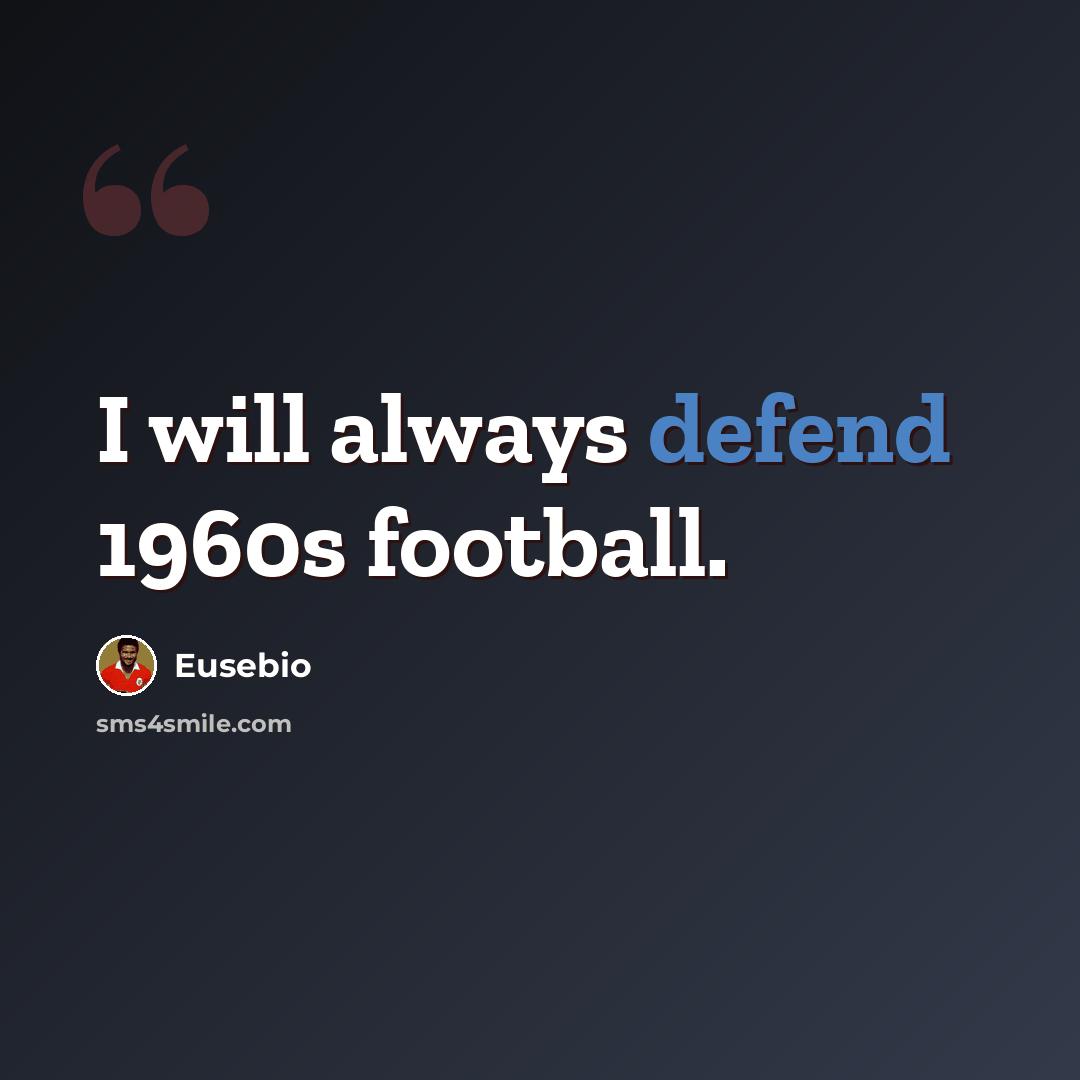 “I will always defend 1960s football.” quote by Eusebio