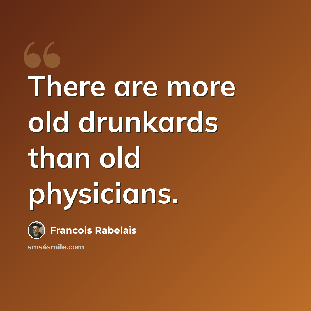 “There are more old drunkards than old physicians.” quote by Francois Rabelais
