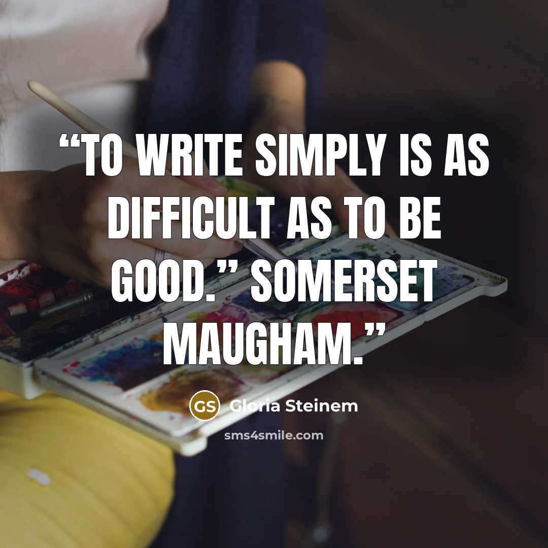 “To write simply is as difficult as to be good.” Somerset Maugham.” quote by Gloria Steinem