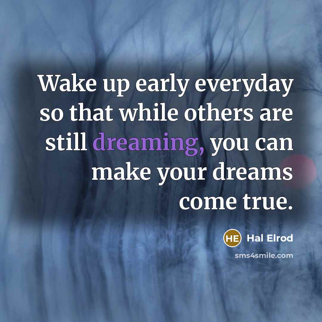 “Wake up early everyday so that while others are still dreaming, you can make your dreams come true.” quote by Hal Elrod