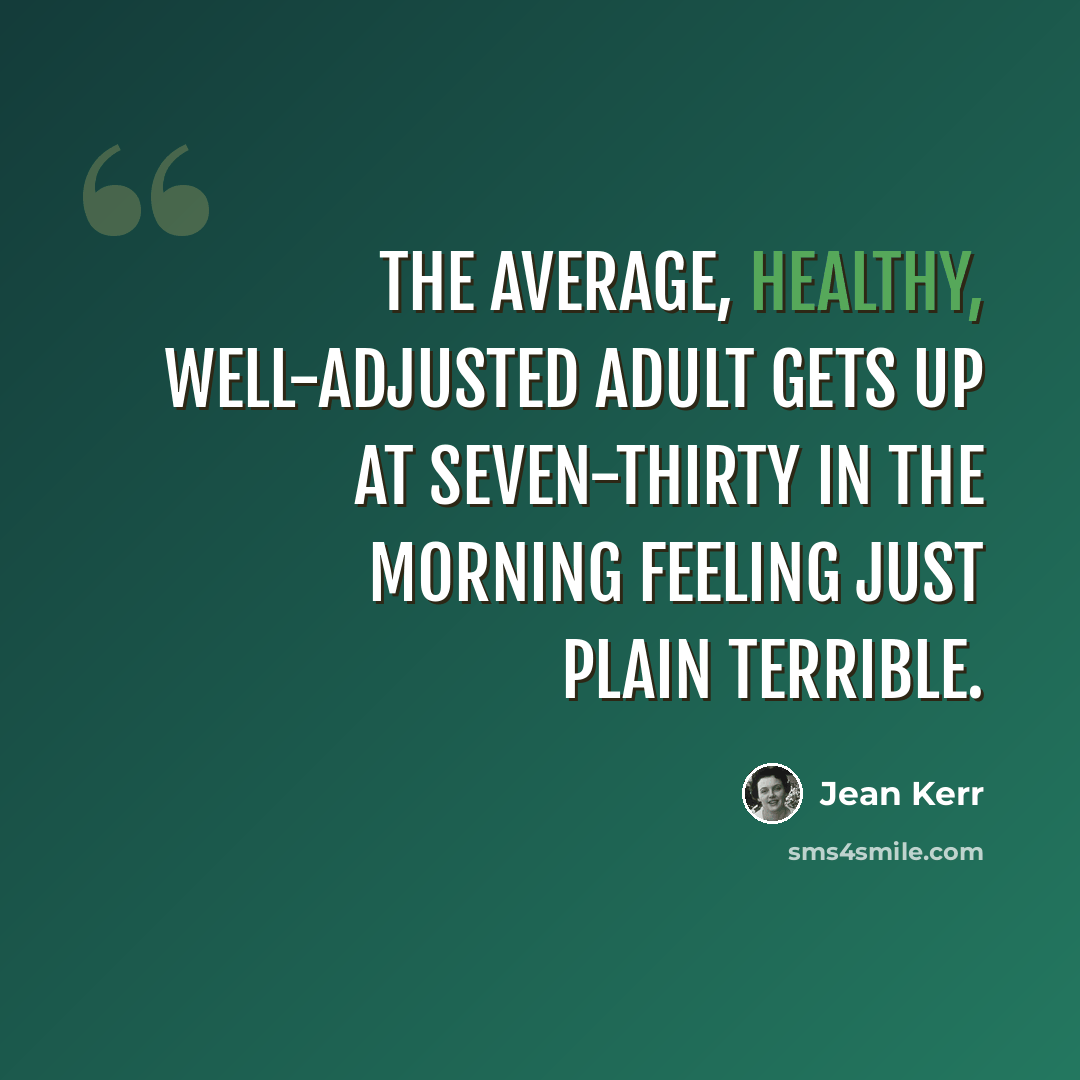 “The average, healthy, well-adjusted adult gets up at seven-thirty in the morning feeling just plain terrible.” quote by Jean Kerr