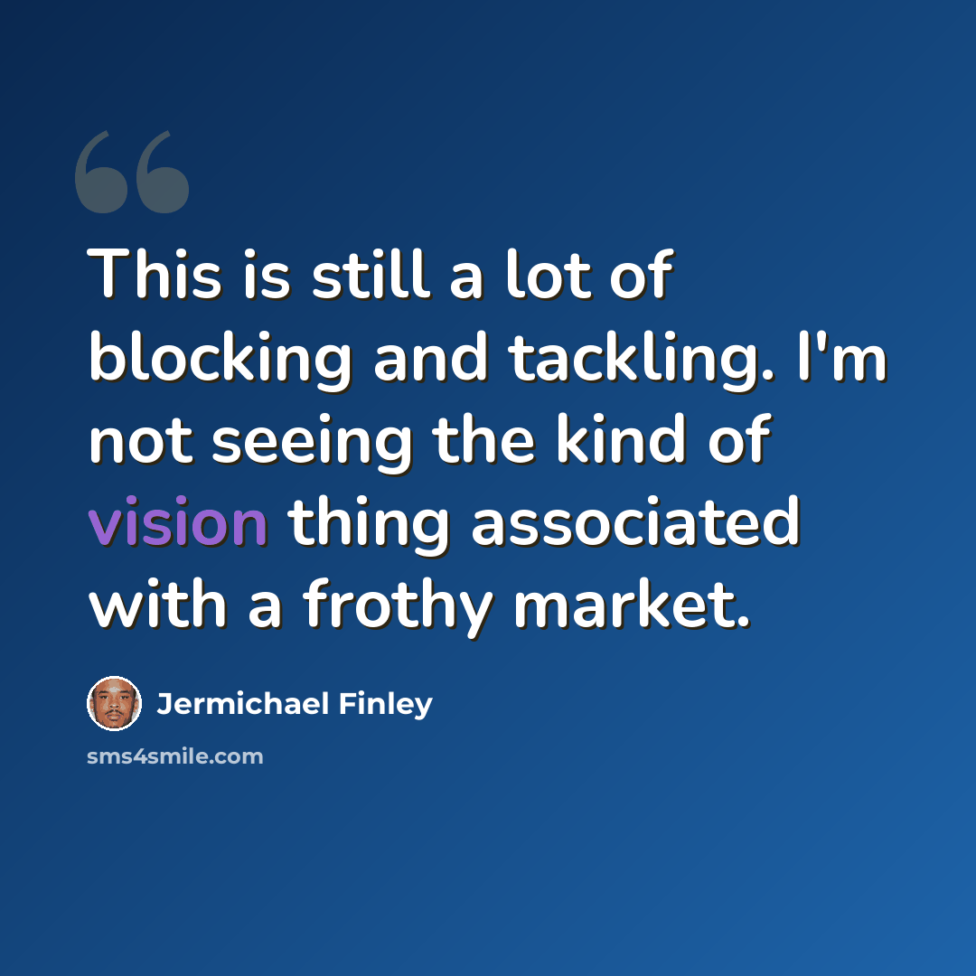 “This is still a lot of blocking and tackling. I'm not seeing the kind of vision thing associated with a frothy market.” quote by Jermichael Finley