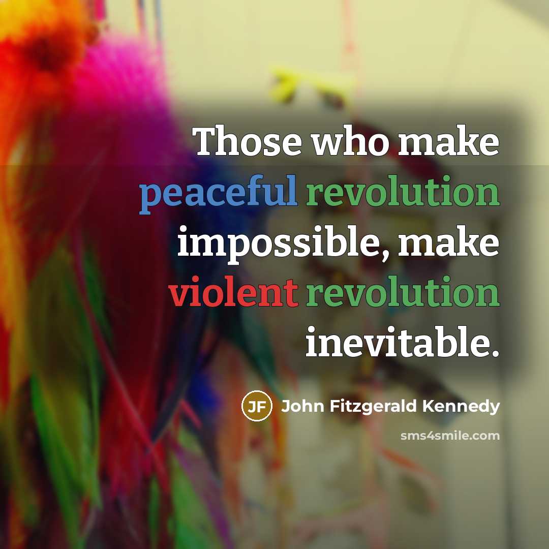 “Those who make peaceful revolution impossible, make violent revolution inevitable.” quote by John Fitzgerald Kennedy