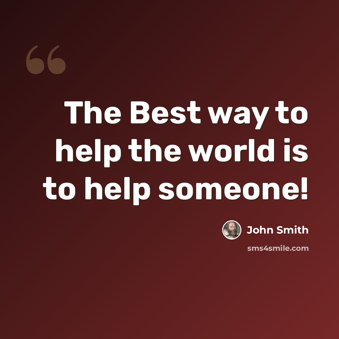 “The Best way to help the world is to help someone!” quote by John Smith